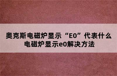 奥克斯电磁炉显示“E0”代表什么 电磁炉显示e0解决方法